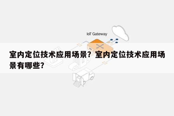 室内定位技术应用场景？室内定位技术应用场景有哪些？-第1张图片