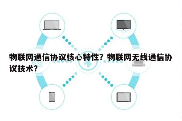 物联网通信协议核心特性？物联网无线通信协议技术？-第1张图片