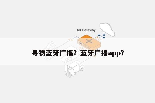 寻物蓝牙广播？蓝牙广播app？-第1张图片
