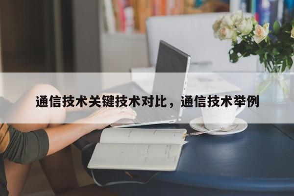 通信技术关键技术对比，通信技术举例-第1张图片