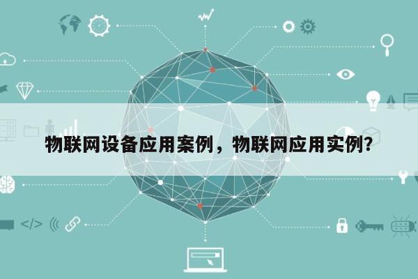 物联网设备应用案例，物联网应用实例？-第1张图片