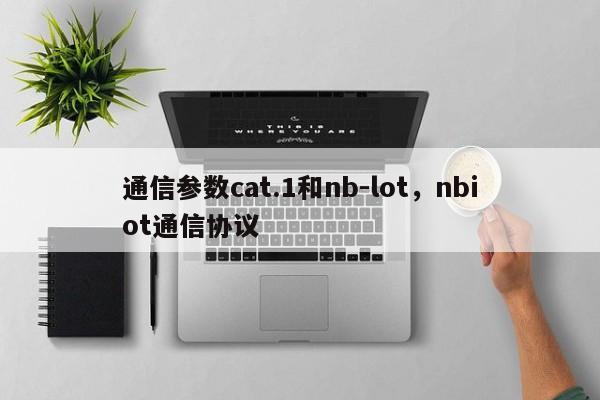 通信参数cat.1和nb-lot，nbiot通信协议-第1张图片