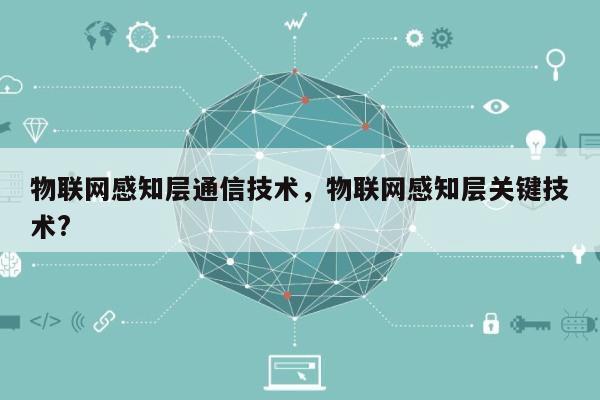 物联网感知层通信技术，物联网感知层关键技术?-第1张图片