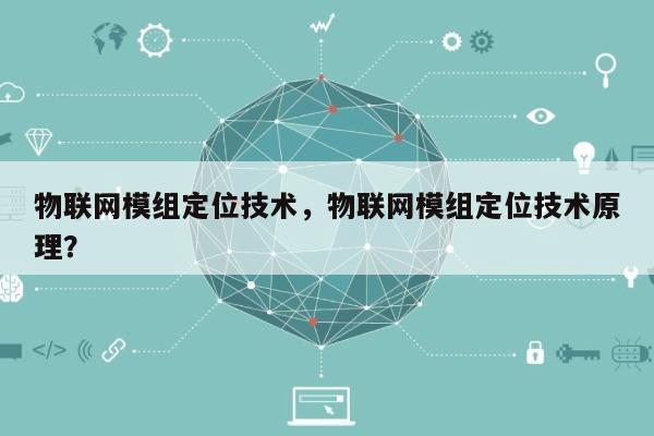 物联网模组定位技术，物联网模组定位技术原理？-第1张图片