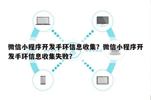 微信小程序开发手环信息收集？微信小程序开发手环信息收集失败？-第1张图片