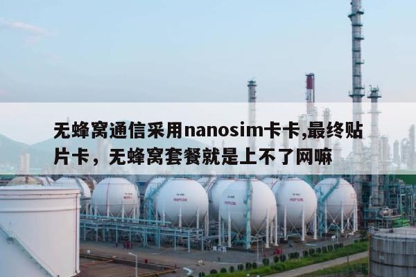无蜂窝通信采用nanosim卡卡,最终贴片卡，无蜂窝套餐就是上不了网嘛-第1张图片