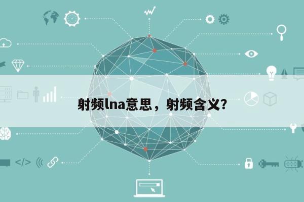 射频lna意思，射频含义？-第1张图片