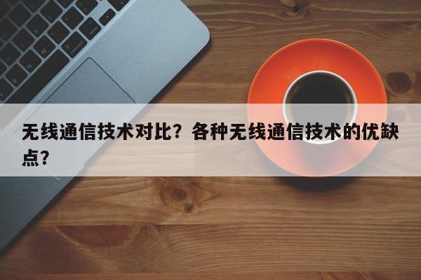 无线通信技术对比？各种无线通信技术的优缺点？-第1张图片