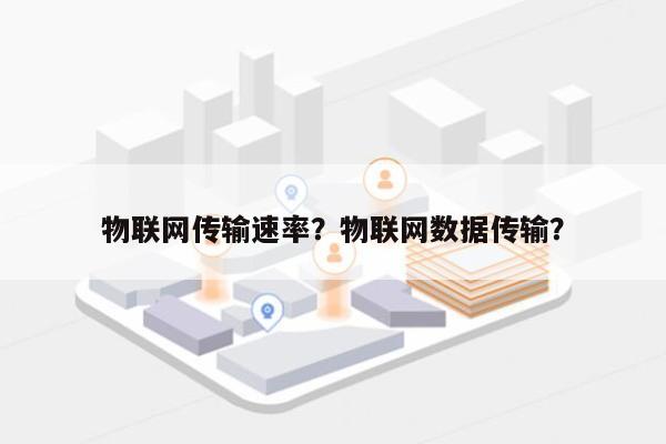 物联网传输速率？物联网数据传输？-第1张图片