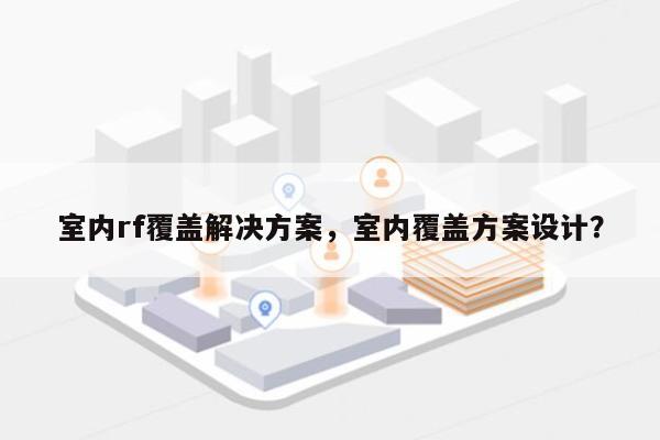 室内rf覆盖解决方案，室内覆盖方案设计？-第1张图片
