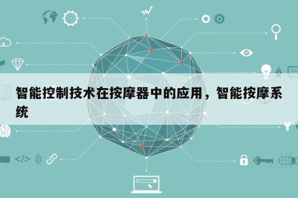 智能控制技术在按摩器中的应用，智能按摩系统-第1张图片