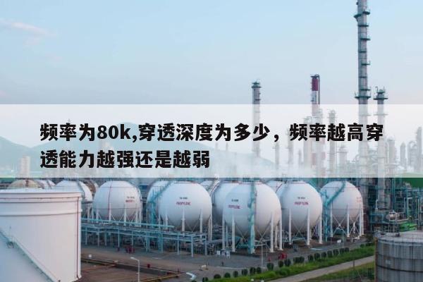 频率为80k,穿透深度为多少，频率越高穿透能力越强还是越弱-第1张图片