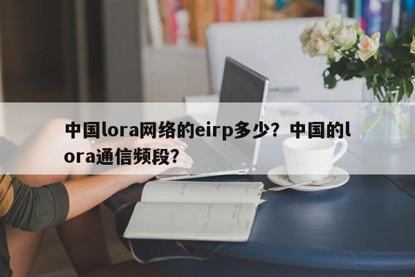 中国lora网络的eirp多少？中国的lora通信频段？-第1张图片
