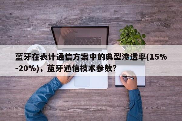 蓝牙在表计通信方案中的典型渗透率(15%-20%)，蓝牙通信技术参数？-第1张图片