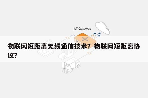物联网短距离无线通信技术？物联网短距离协议？-第1张图片