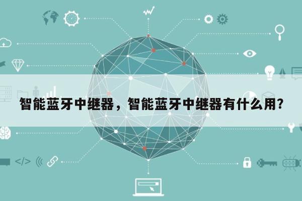智能蓝牙中继器，智能蓝牙中继器有什么用？-第1张图片