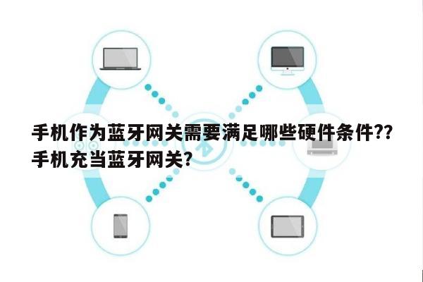 手机作为蓝牙网关需要满足哪些硬件条件?？手机充当蓝牙网关？-第1张图片