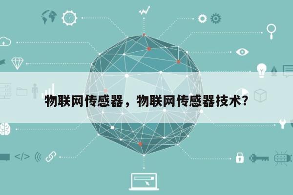 物联网传感器，物联网传感器技术？-第1张图片
