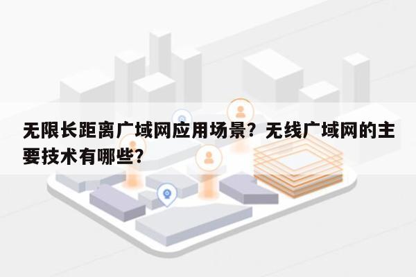 无限长距离广域网应用场景？无线广域网的主要技术有哪些？-第1张图片
