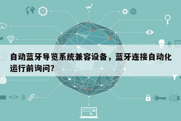 自动蓝牙导览系统兼容设备，蓝牙连接自动化运行前询问？-第1张图片