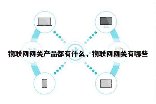 物联网网关产品都有什么，物联网网关有哪些-第1张图片