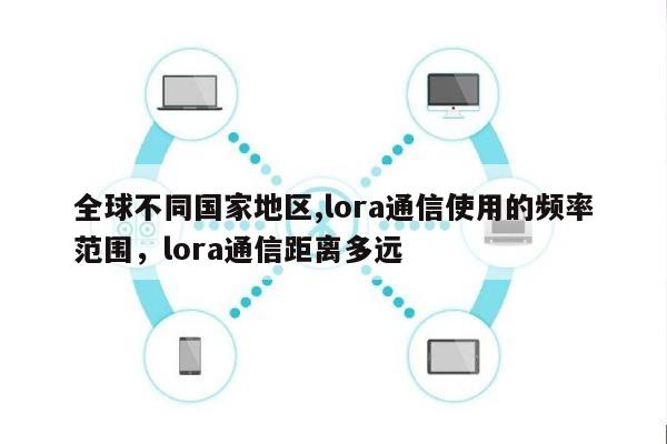 全球不同国家地区,lora通信使用的频率范围，lora通信距离多远-第1张图片