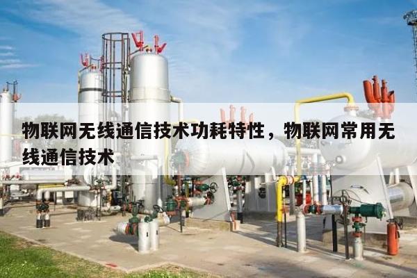 物联网无线通信技术功耗特性，物联网常用无线通信技术-第1张图片
