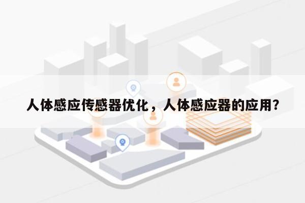 人体感应传感器优化，人体感应器的应用？-第1张图片