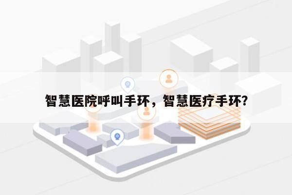 智慧医院呼叫手环，智慧医疗手环？-第1张图片