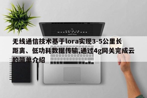 无线通信技术基于lora实现3-5公里长距离、低功耗数据传输,通过4g网关完成云的简单介绍-第1张图片