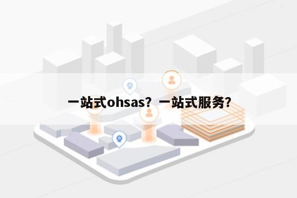 一站式ohsas？一站式服务？-第1张图片