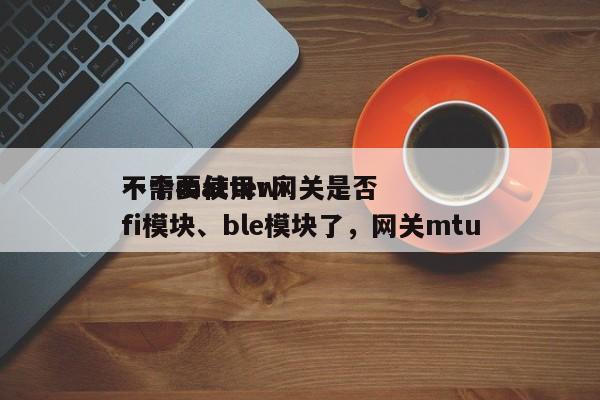 一个matter网关是否
不需要使用wifi模块、ble模块了，网关mtu-第1张图片