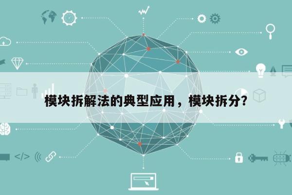 模块拆解法的典型应用，模块拆分？-第1张图片
