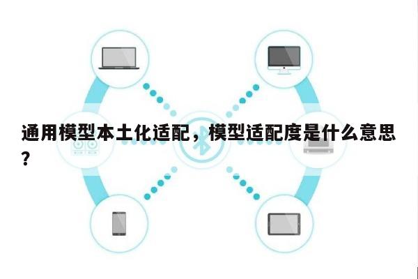 通用模型本土化适配，模型适配度是什么意思？-第1张图片