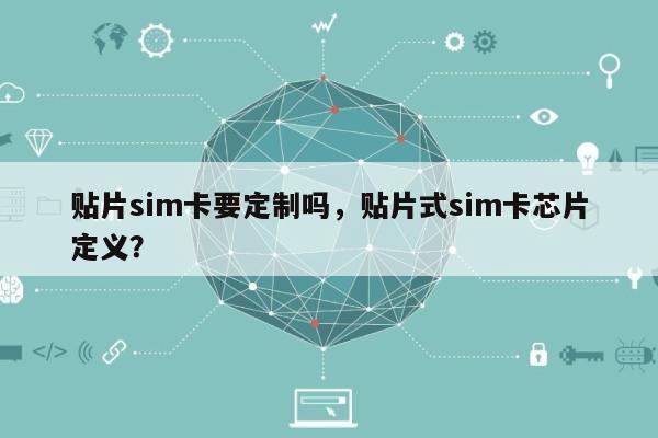 贴片sim卡要定制吗，贴片式sim卡芯片定义？-第1张图片