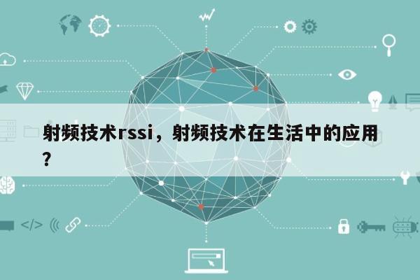 射频技术rssi，射频技术在生活中的应用？-第1张图片