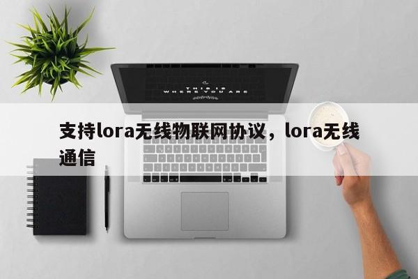 支持lora无线物联网协议，lora无线通信-第1张图片