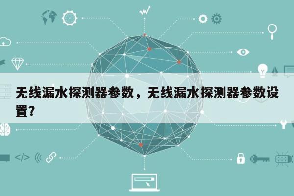 无线漏水探测器参数，无线漏水探测器参数设置？-第1张图片
