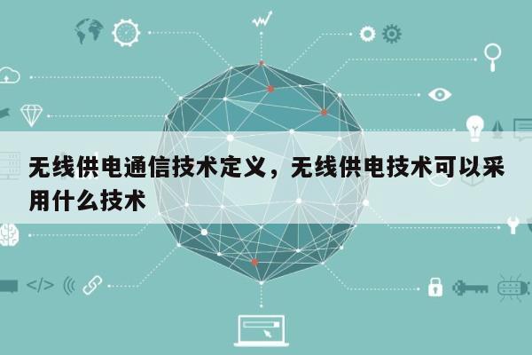 无线供电通信技术定义，无线供电技术可以采用什么技术-第1张图片
