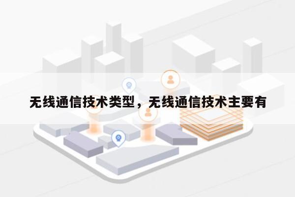 无线通信技术类型，无线通信技术主要有-第1张图片