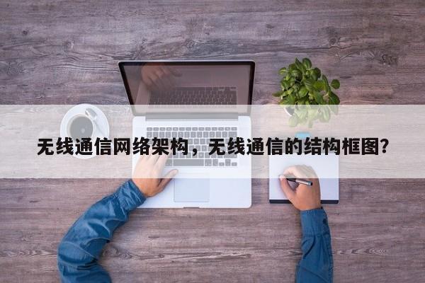 无线通信网络架构，无线通信的结构框图？-第1张图片