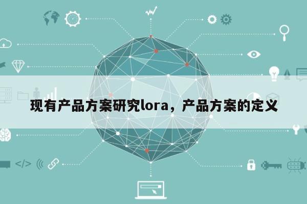 现有产品方案研究lora，产品方案的定义-第1张图片