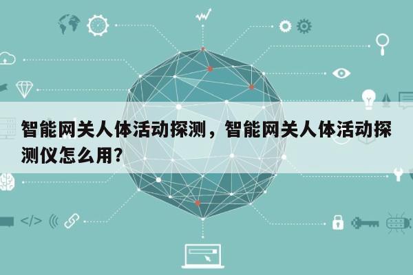 智能网关人体活动探测，智能网关人体活动探测仪怎么用？-第1张图片