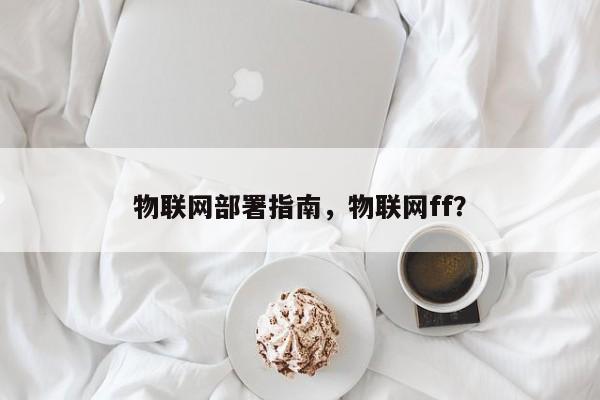 物联网部署指南，物联网ff？-第1张图片