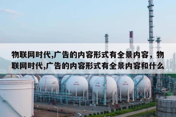 物联网时代,广告的内容形式有全景内容，物联网时代,广告的内容形式有全景内容和什么-第1张图片
