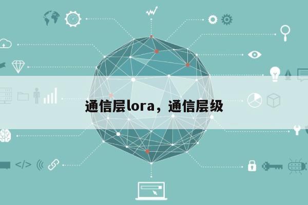 通信层lora，通信层级-第1张图片