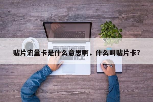 贴片流量卡是什么意思啊，什么叫贴片卡？-第1张图片