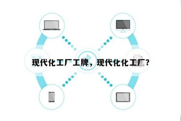 现代化工厂工牌，现代化化工厂？-第1张图片