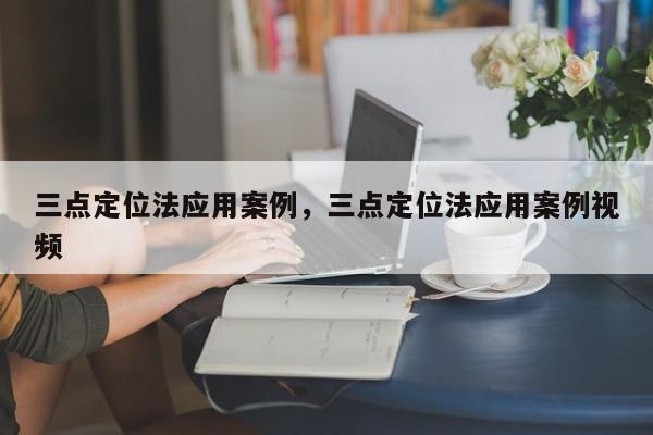 三点定位法应用案例，三点定位法应用案例视频-第1张图片