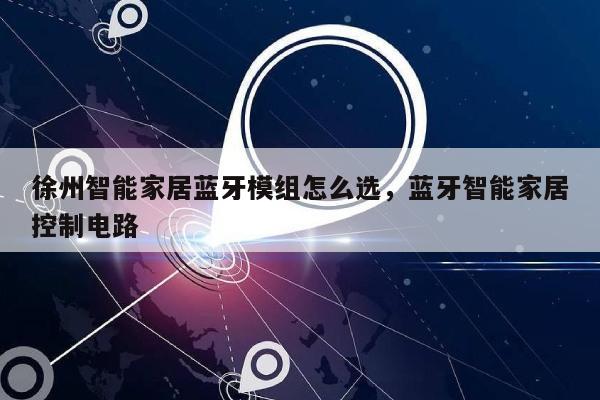 徐州智能家居蓝牙模组怎么选，蓝牙智能家居控制电路-第1张图片